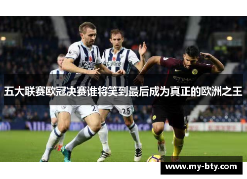 五大联赛欧冠决赛谁将笑到最后成为真正的欧洲之王