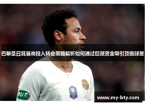 巴黎圣日耳曼高投入转会策略解析如何通过巨额资金吸引顶级球星