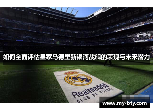 如何全面评估皇家马德里新银河战舰的表现与未来潜力