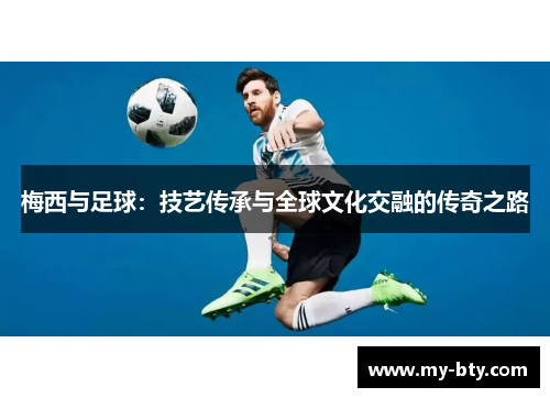 梅西与足球：技艺传承与全球文化交融的传奇之路