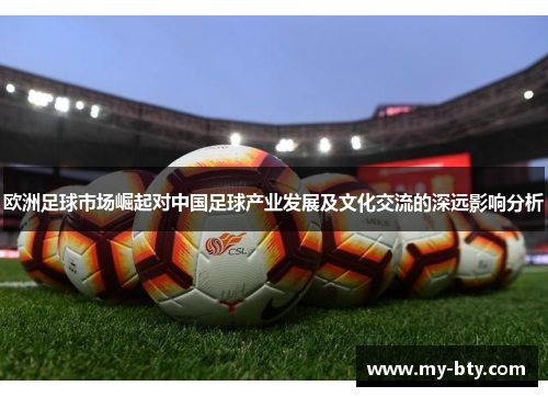 欧洲足球市场崛起对中国足球产业发展及文化交流的深远影响分析