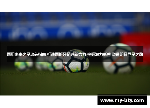西甲未来之星培养指南 打造西班牙足球新势力 挖掘潜力新秀 塑造明日巨星之路