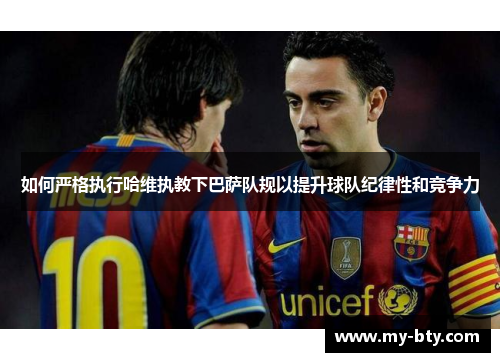 如何严格执行哈维执教下巴萨队规以提升球队纪律性和竞争力