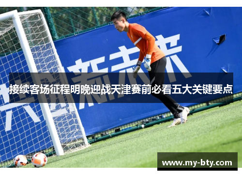 接续客场征程明晚迎战天津赛前必看五大关键要点