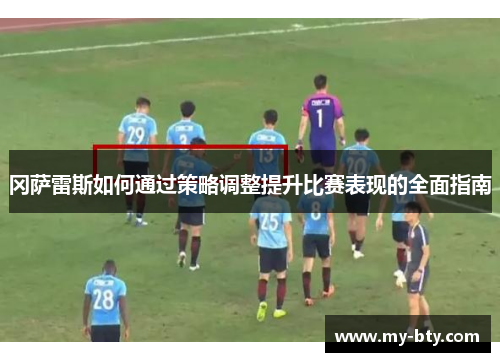 冈萨雷斯如何通过策略调整提升比赛表现的全面指南