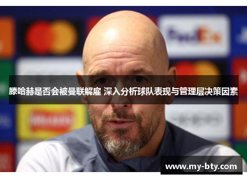 滕哈赫是否会被曼联解雇 深入分析球队表现与管理层决策因素