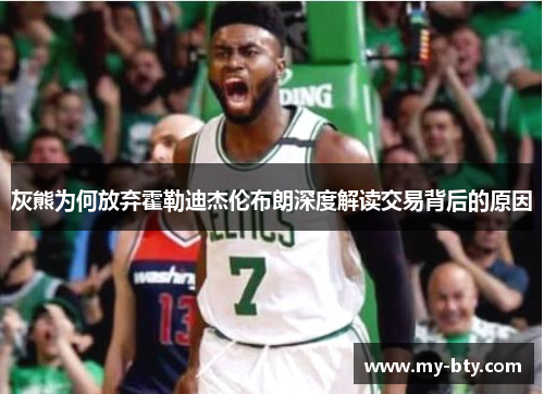 灰熊为何放弃霍勒迪杰伦布朗深度解读交易背后的原因