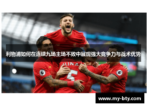 利物浦如何在连续九场主场不败中展现强大竞争力与战术优势