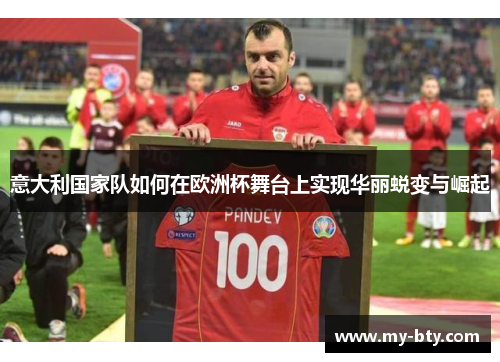 意大利国家队如何在欧洲杯舞台上实现华丽蜕变与崛起