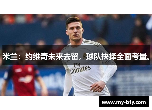 米兰：约维奇未来去留，球队抉择全面考量。