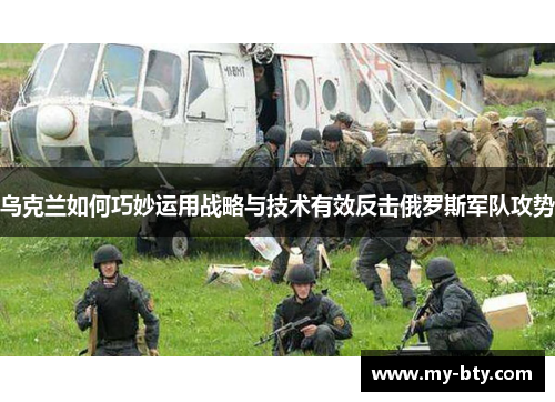 乌克兰如何巧妙运用战略与技术有效反击俄罗斯军队攻势