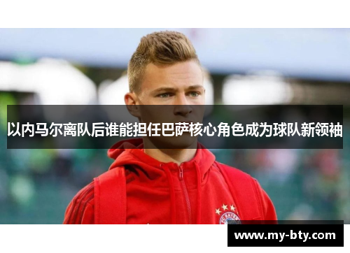 以内马尔离队后谁能担任巴萨核心角色成为球队新领袖