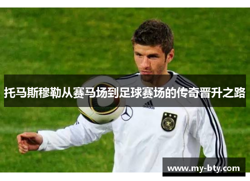 托马斯穆勒从赛马场到足球赛场的传奇晋升之路