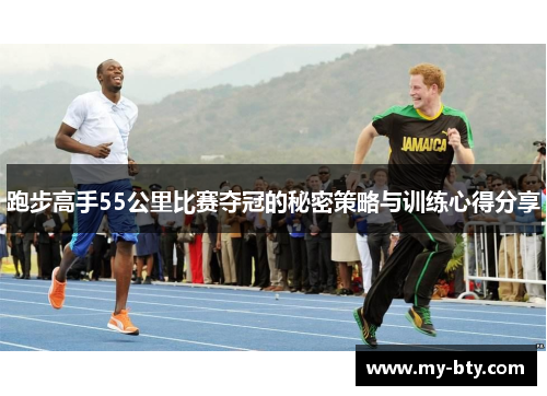 跑步高手55公里比赛夺冠的秘密策略与训练心得分享