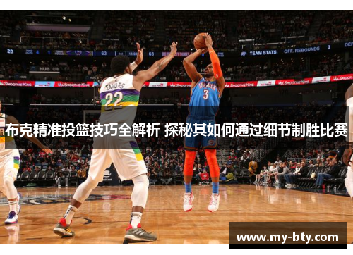 布克精准投篮技巧全解析 探秘其如何通过细节制胜比赛